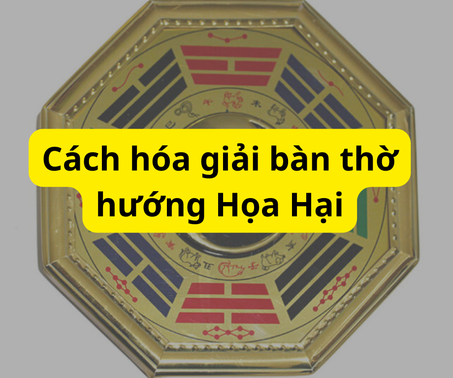 Cách hóa giải hướng bàn thờ Họa Hại chuẩn phong thủy Cách hóa giải hướng bàn thờ Họa Hại chuẩn phong thủy